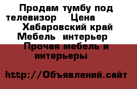 Продам тумбу под телевизор  › Цена ­ 3 000 - Хабаровский край Мебель, интерьер » Прочая мебель и интерьеры   